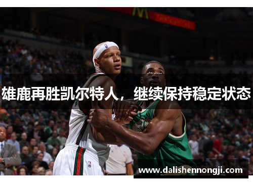 雄鹿再胜凯尔特人，继续保持稳定状态
