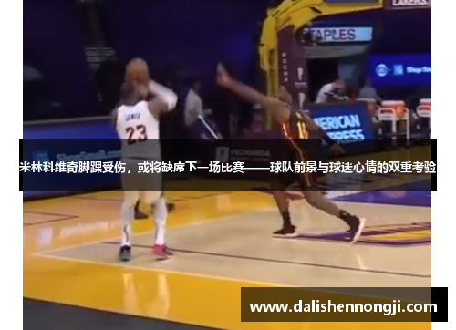 米林科维奇脚踝受伤，或将缺席下一场比赛——球队前景与球迷心情的双重考验