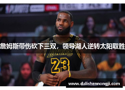 詹姆斯带伤砍下三双，领导湖人逆转太阳取胜
