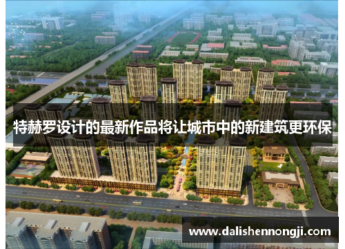 特赫罗设计的最新作品将让城市中的新建筑更环保