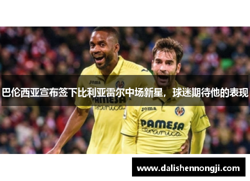巴伦西亚宣布签下比利亚雷尔中场新星，球迷期待他的表现
