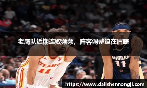 老鹰队近期连败频频，阵容调整迫在眉睫
