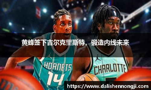 黄蜂签下吉尔克里斯特，锻造内线未来