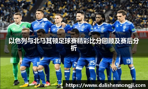 以色列与北马其顿足球赛精彩比分回顾及赛后分析
