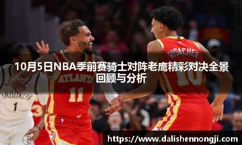 10月5日NBA季前赛骑士对阵老鹰精彩对决全景回顾与分析