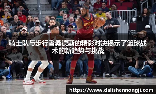 骑士队与步行者桑德斯的精彩对决揭示了篮球战术的新趋势与挑战