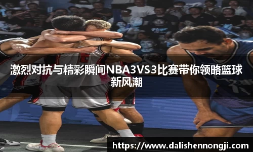 激烈对抗与精彩瞬间NBA3VS3比赛带你领略篮球新风潮