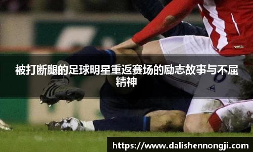 被打断腿的足球明星重返赛场的励志故事与不屈精神