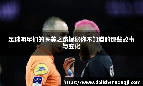 足球明星们的医美之路揭秘你不知道的那些故事与变化