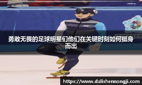 勇敢无畏的足球明星们他们在关键时刻如何挺身而出