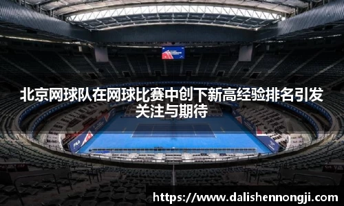 北京网球队在网球比赛中创下新高经验排名引发关注与期待