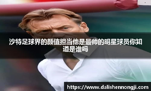 沙特足球界的颜值担当他是最帅的明星球员你知道是谁吗