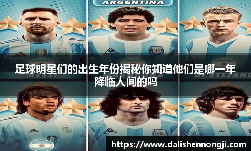 足球明星们的出生年份揭秘你知道他们是哪一年降临人间的吗