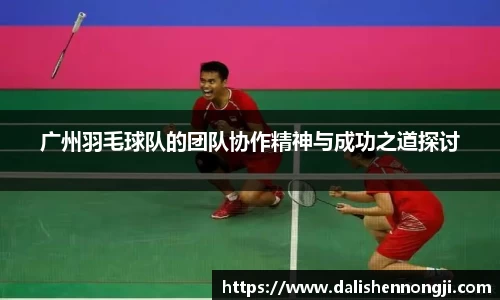 广州羽毛球队的团队协作精神与成功之道探讨
