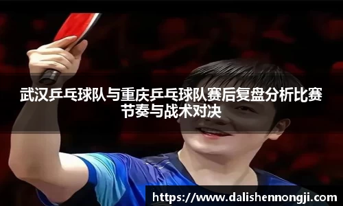 武汉乒乓球队与重庆乒乓球队赛后复盘分析比赛节奏与战术对决